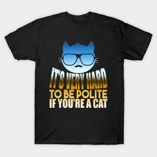 It's Very Hard To Be Polite If You're A Cat T-Shirt